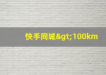 快手同城>100km